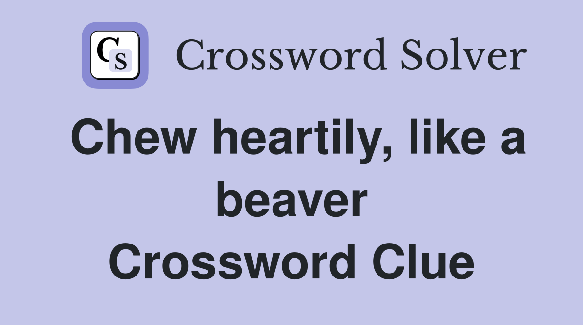 Chew heartily, like a beaver Crossword Clue Answers Crossword Solver